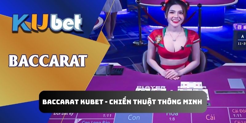 Baccarat Kubet - Chiến Thuật Thông Minh Để Cá Cược 1 Vốn 400 Lời