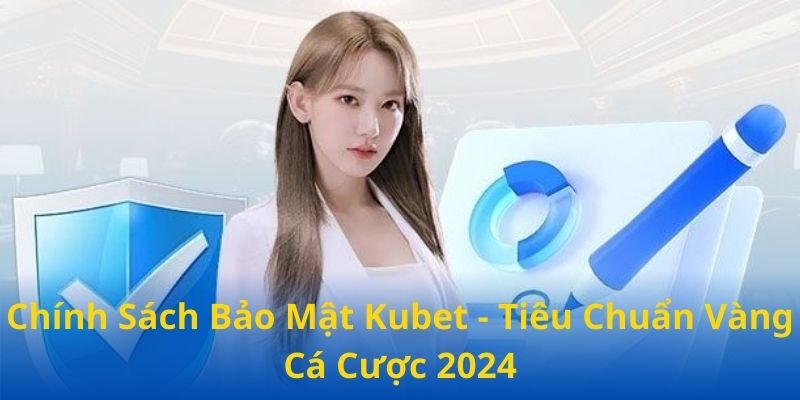 Chính Sách Bảo Mật Kubet - An Toàn Tuyệt Đối 2024