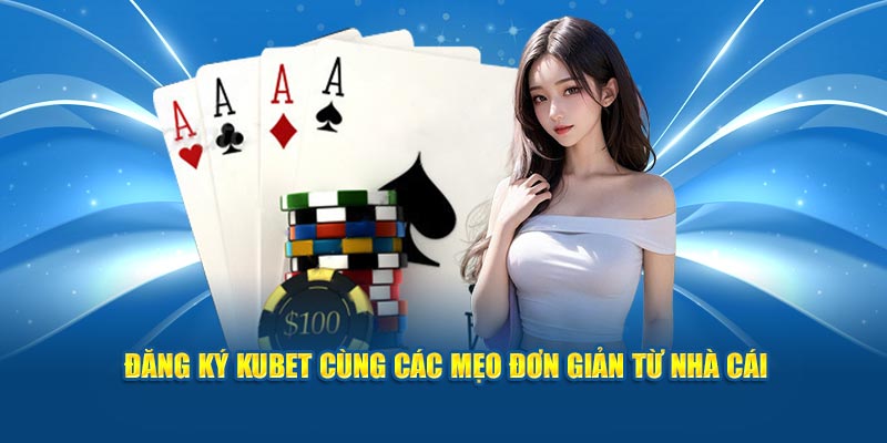 Đăng ký Kubet cùng các mẹo đơn giản từ nhà cái