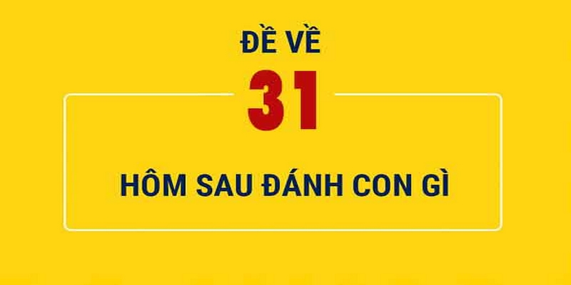 Đề Về 31 Hôm Sau Đánh Con Gì Chính Xác Vào Bờ Ngay?