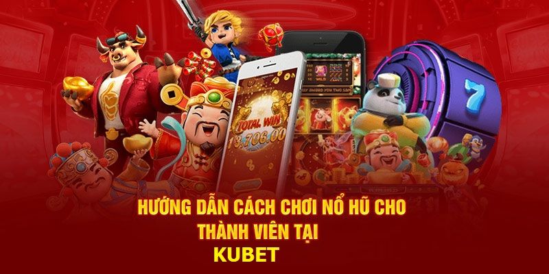 Hướng dẫn người mới cách chơi Nổ Hũ Kubet