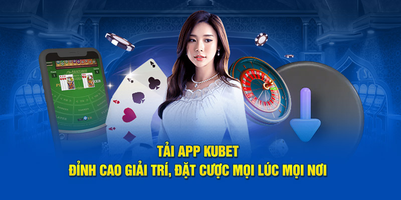 Tải App KUBET - Đỉnh Cao Giải Trí, Đặt Cược Mọi Lúc Mọi Nơi